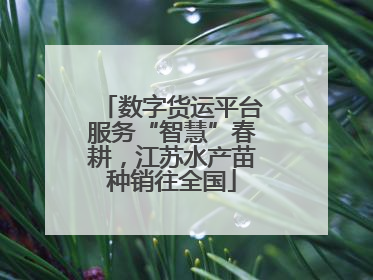 数字货运平台服务“智慧”春耕，江苏水产苗种销往全国