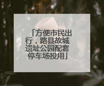 方便市民出行，路县故城遗址公园配套停车场投用