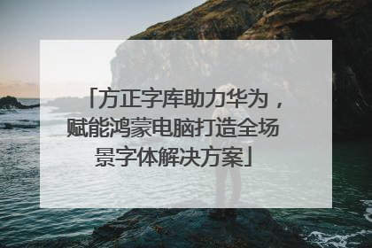 方正字库助力华为，赋能鸿蒙电脑打造全场景字体解决方案