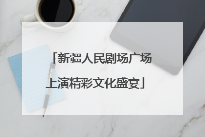 新疆人民剧场广场上演精彩文化盛宴