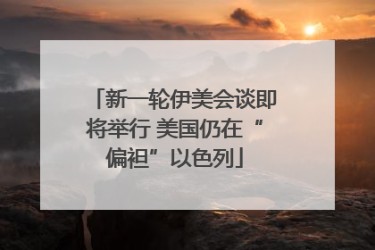 新一轮伊美会谈即将举行 美国仍在“偏袒”以色列