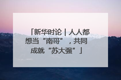 新华时论｜人人都想当“南哥”，共同成就“苏大强”