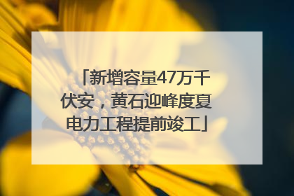 新增容量47万千伏安，黄石迎峰度夏电力工程提前竣工