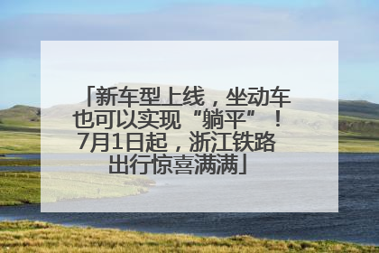 新车型上线，坐动车也可以实现“躺平”！7月1日起，浙江铁路出行惊喜满满