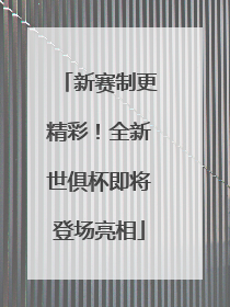 新赛制更精彩！全新世俱杯即将登场亮相