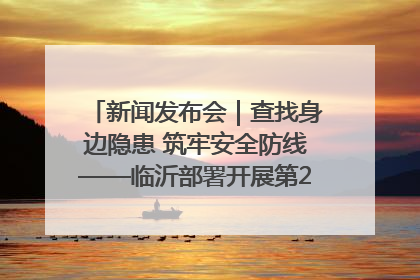 新闻发布会｜查找身边隐患 筑牢安全防线——临沂部署开展第24个安全生产月活动