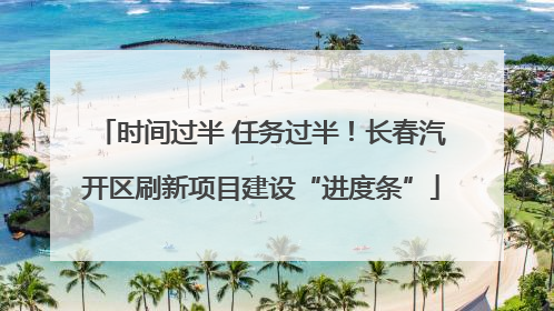 时间过半 任务过半！长春汽开区刷新项目建设“进度条”