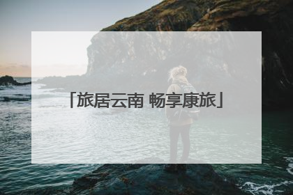 旅居云南 畅享康旅