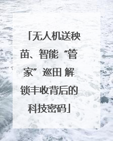 无人机送秧苗、智能“管家”巡田 解锁丰收背后的科技密码