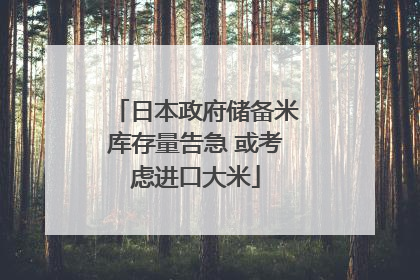 日本政府储备米库存量告急 或考虑进口大米