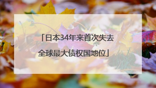 日本34年来首次失去全球最大债权国地位