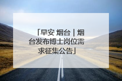 早安 烟台｜烟台发布博士岗位需求征集公告
