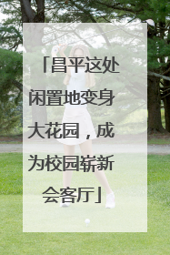 昌平这处闲置地变身大花园，成为校园崭新会客厅