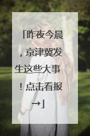 昨夜今晨，京津冀发生这些大事！点击看报→