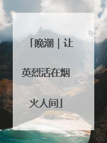 晚潮｜让英烈活在烟火人间