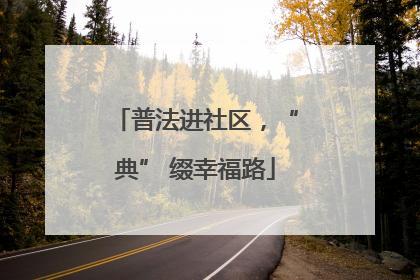 普法进社区，“典” 缀幸福路