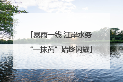 暴雨一线 江岸水务“一抹黄”始终闪耀