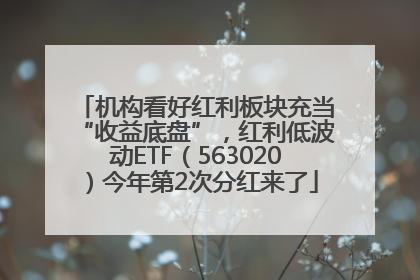 机构看好红利板块充当“收益底盘”，红利低波动ETF（563020）今年第2次分红来了