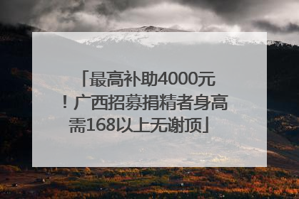 最高补助4000元！广西招募捐精者身高需168以上无谢顶