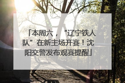 本周六，“辽宁铁人队”在新主场开赛！沈阳交警发布观赛提醒