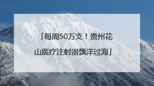 每周50万支！贵州花山医疗注射器飘洋过海