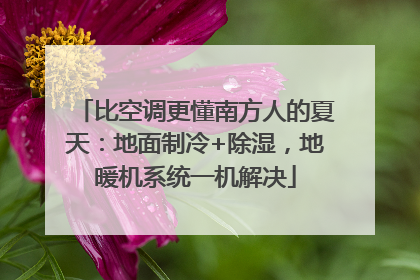 比空调更懂南方人的夏天：地面制冷+除湿，地暖机系统一机解决