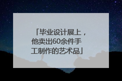 毕业设计展上，他卖出60余件手工制作的艺术品