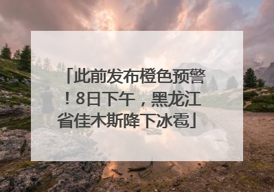 此前发布橙色预警！8日下午，黑龙江省佳木斯降下冰雹