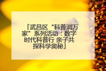 武昌区“科普润万家”系列活动：数字时代科普行 亲子共探科学奥秘