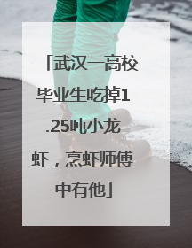 武汉一高校毕业生吃掉1.25吨小龙虾，烹虾师傅中有他