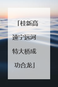桂新高速宁远河特大桥成功合龙