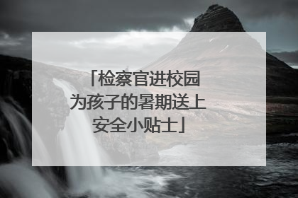 检察官进校园 为孩子的暑期送上安全小贴士