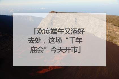 欢度端午又添好去处，这场“千年庙会”今天开市