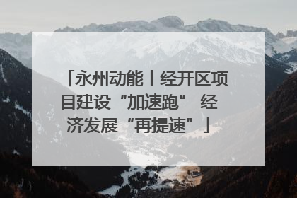 永州动能丨经开区项目建设“加速跑” 经济发展“再提速”