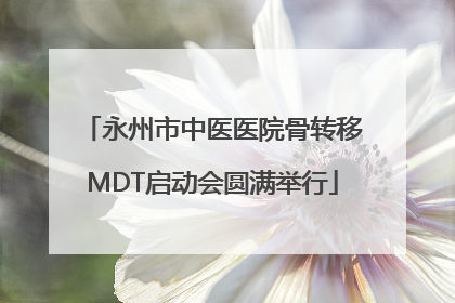 永州市中医医院骨转移MDT启动会圆满举行