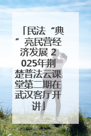民法“典”亮民营经济发展 2025年荆楚普法云课堂第二期在武汉客厅开讲