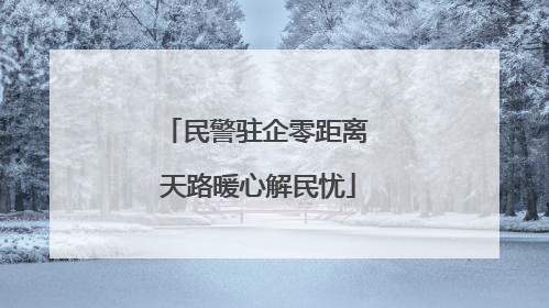 民警驻企零距离 天路暖心解民忧
