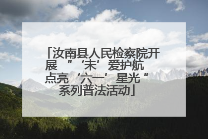 汝南县人民检察院开展 “‘未’爱护航 点亮‘六一’星光 ”系列普法活动