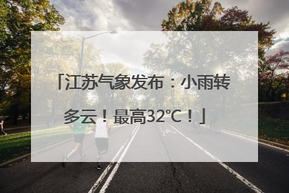 江苏气象发布：小雨转多云！最高32℃！