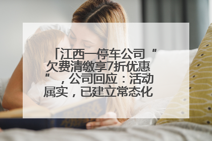 江西一停车公司“欠费清缴享7折优惠”，公司回应：活动属实，已建立常态化诉讼追缴机制