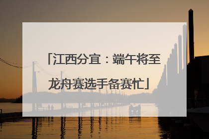 江西分宜：端午将至 龙舟赛选手备赛忙
