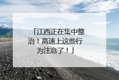 江西正在集中整治！高速上这些行为注意了！