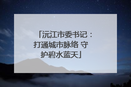 沅江市委书记：打通城市脉络 守护碧水蓝天