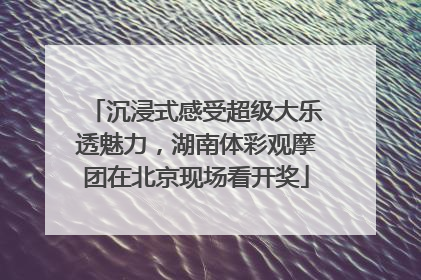 沉浸式感受超级大乐透魅力，湖南体彩观摩团在北京现场看开奖