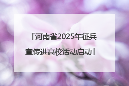 河南省2025年征兵宣传进高校活动启动