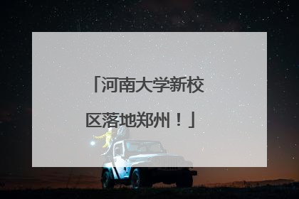 河南大学新校区落地郑州！