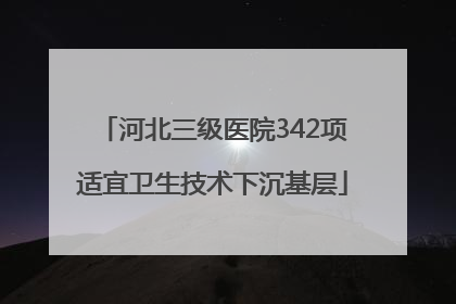 河北三级医院342项适宜卫生技术下沉基层