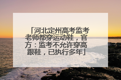 河北定州高考监考老师都穿运动鞋，官方：监考不允许穿高跟鞋，已执行多年