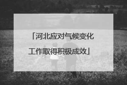 河北应对气候变化工作取得积极成效