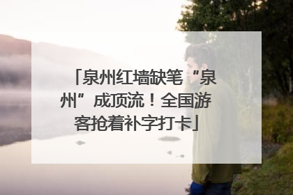 泉州红墙缺笔“泉州”成顶流！全国游客抢着补字打卡
